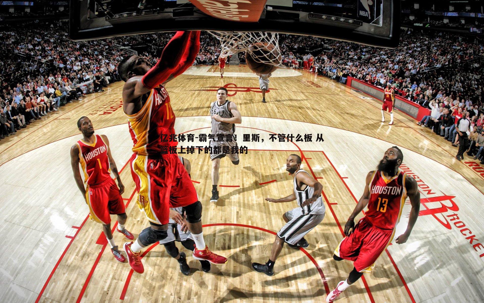 亿兆体育-霸气宣言！里斯，不管什么板 从篮板上掉下的都是我的