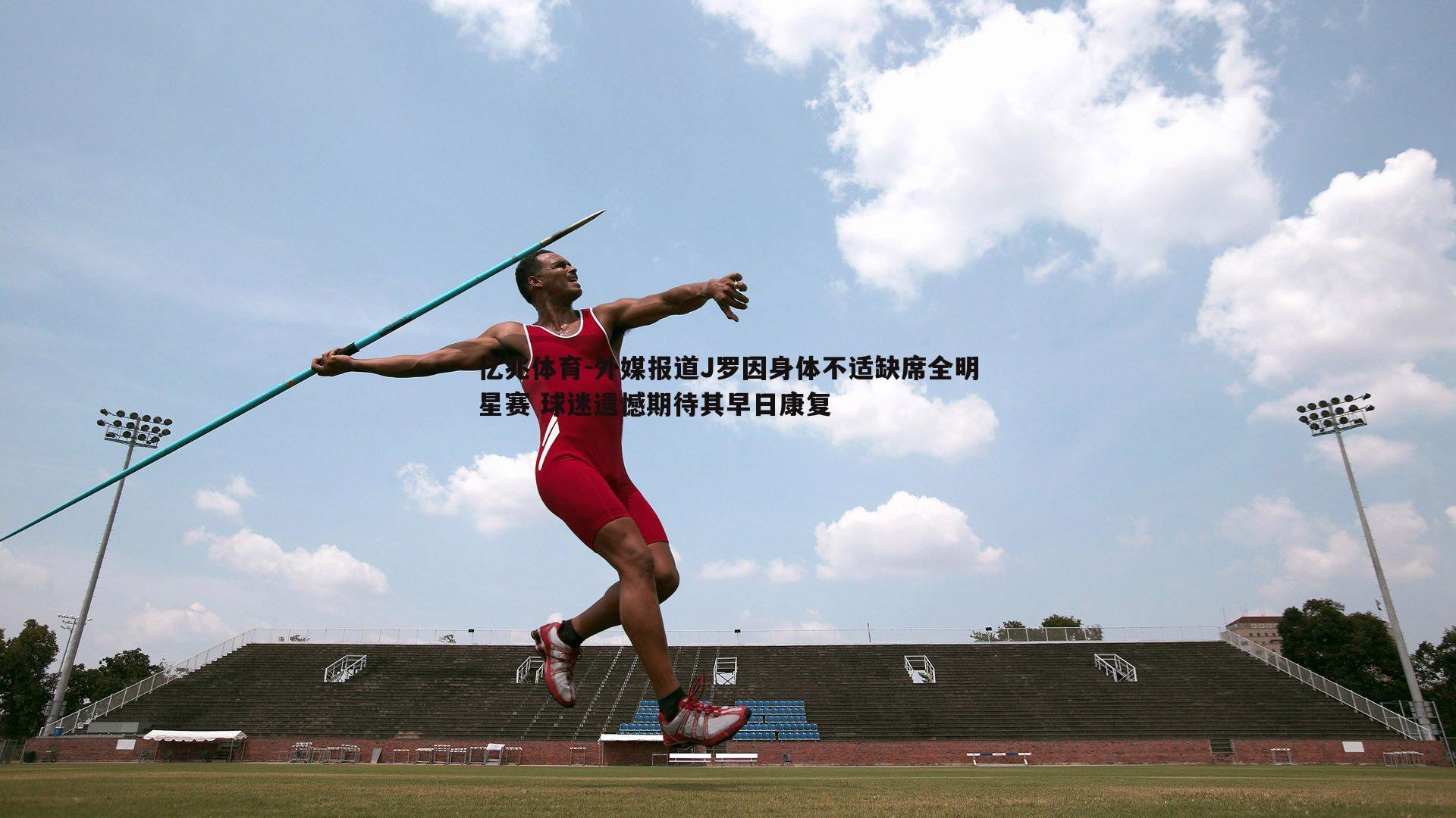 外媒报道J罗因身体不适缺席全明星赛 球迷遗憾期待其早日康复