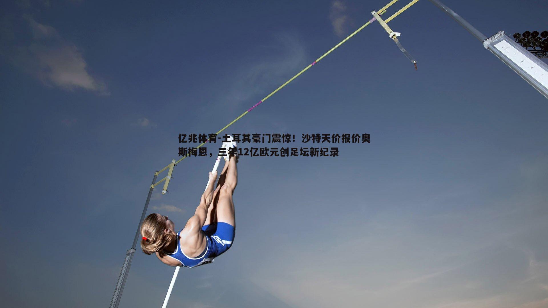 亿兆体育-土耳其豪门震惊！沙特天价报价奥斯梅恩，三年12亿欧元创足坛新纪录