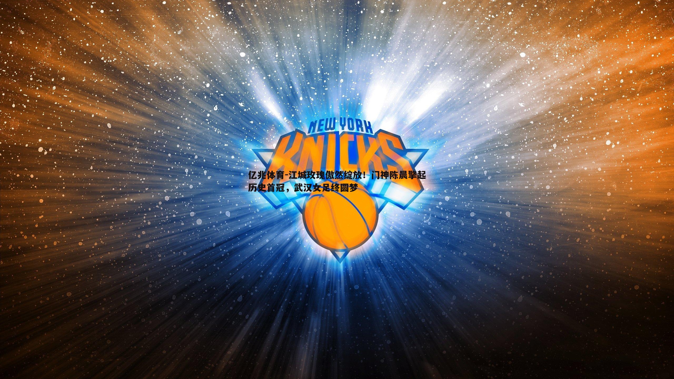 亿兆体育-江城玫瑰傲然绽放！门神陈晨擎起历史首冠，武汉女足终圆梦