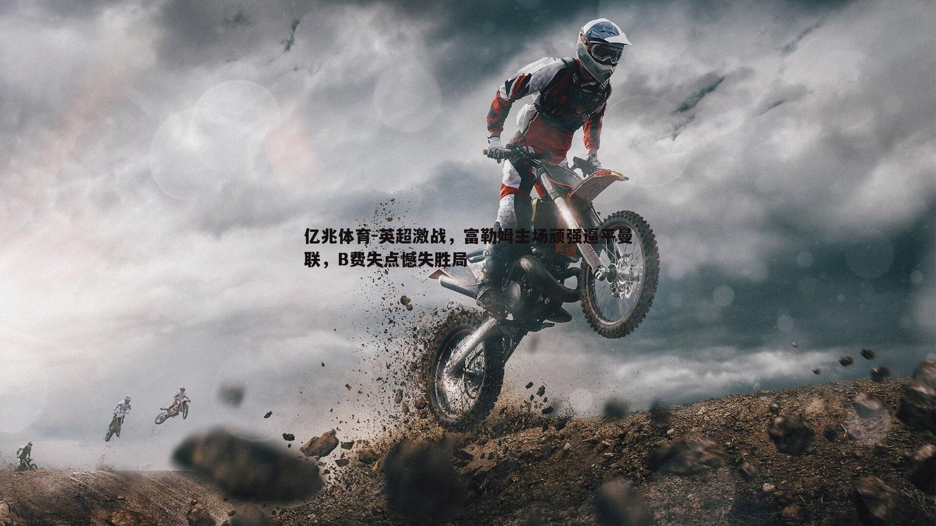 亿兆体育-英超激战，富勒姆主场顽强逼平曼联，B费失点憾失胜局