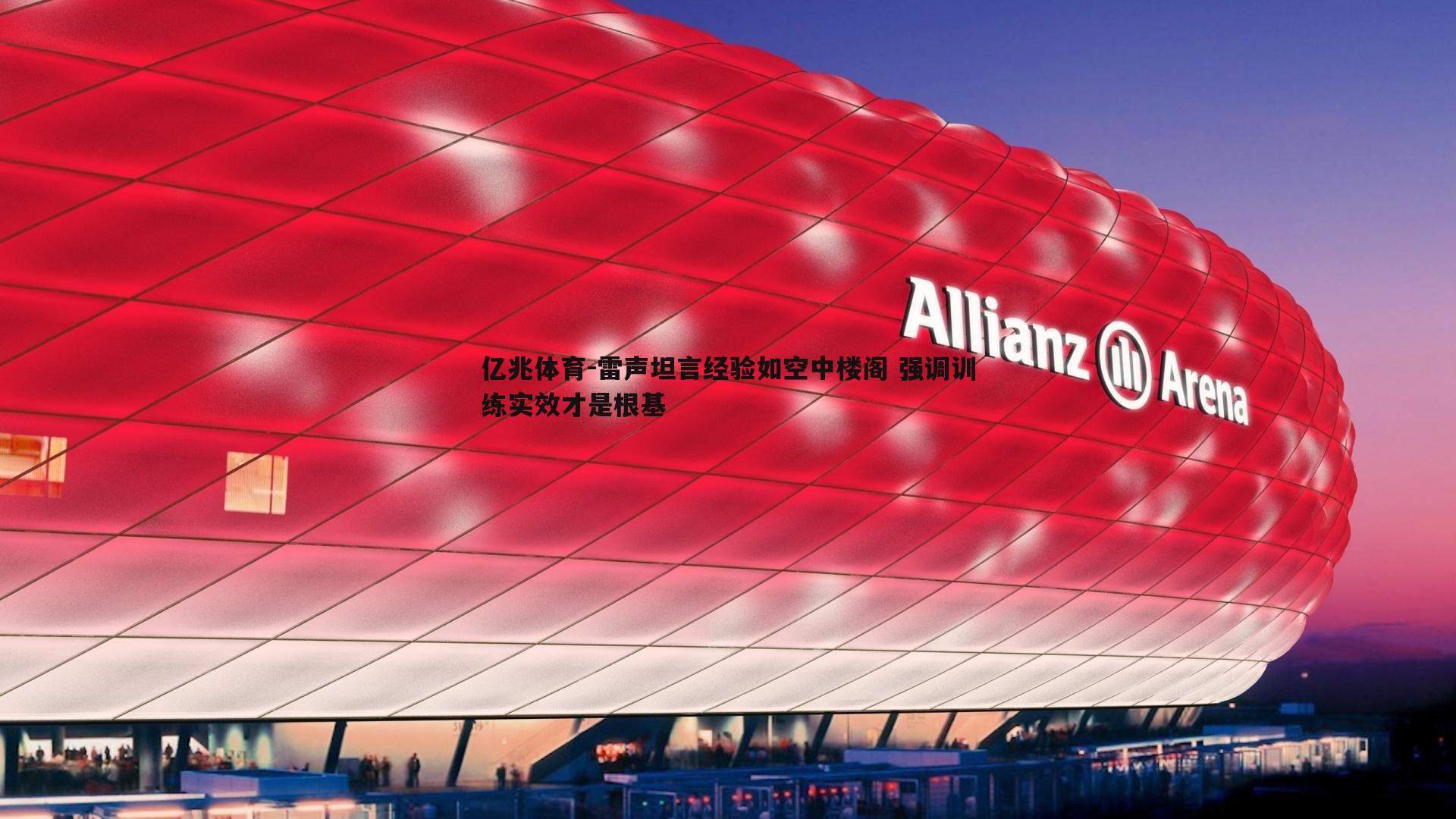 亿兆体育-雷声坦言经验如空中楼阁 强调训练实效才是根基