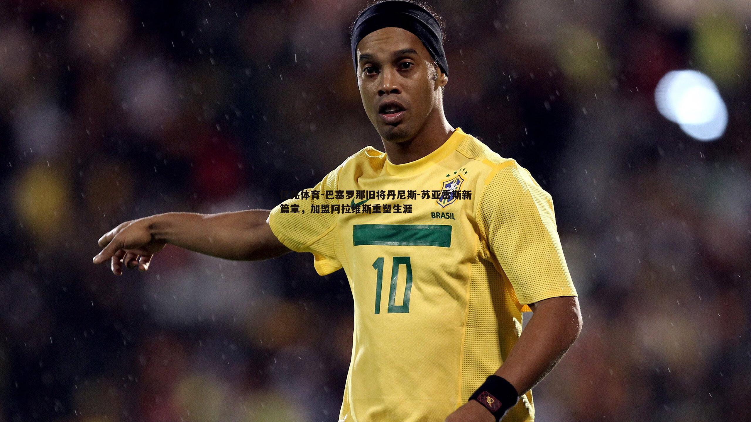 亿兆体育-巴塞罗那旧将丹尼斯-苏亚雷斯新篇章，加盟阿拉维斯重塑生涯