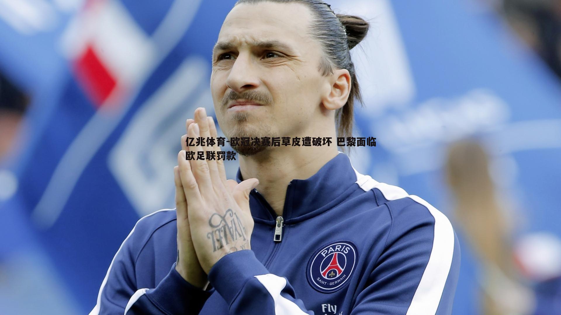 亿兆体育-欧冠决赛后草皮遭破坏 巴黎面临欧足联罚款